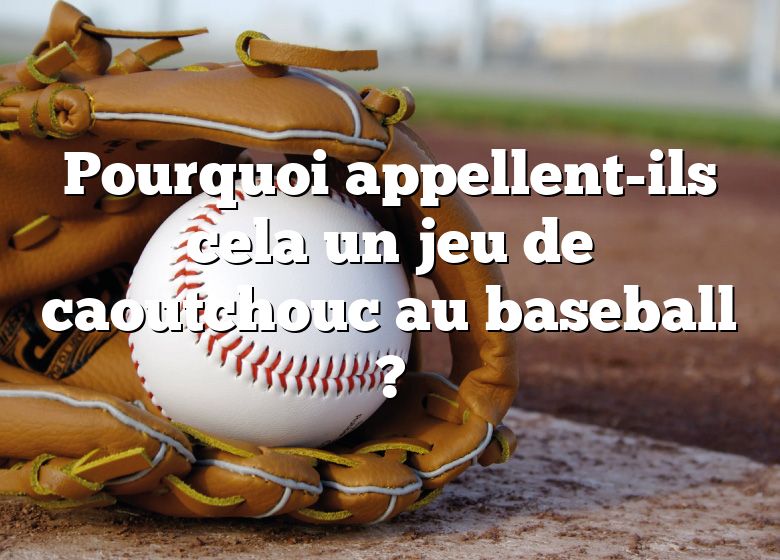 Pourquoi appellent-ils cela un jeu de caoutchouc au baseball ?